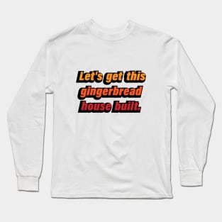 Let's get this gingerbread house built Long Sleeve T-Shirt
